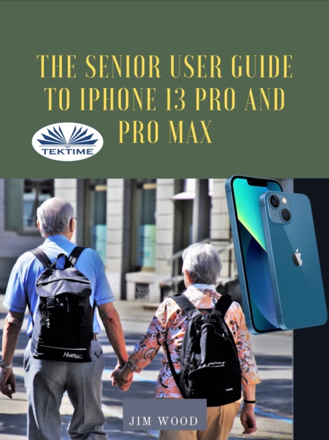 The Senior User Guide To IPhone 13 Pro And Pro Max : The Complete Step-By-Step Manual To Master And Discover All Apple IPhone 13 Pro And Pro Max Tips & Tricks, EPUB eBook