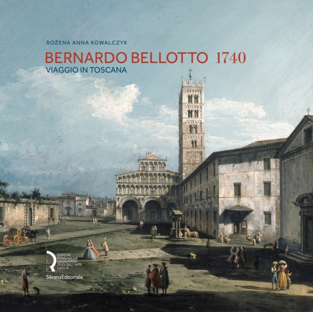 Bernardo Bellotto 1740 : A Journey to Tuscany, Hardback Book