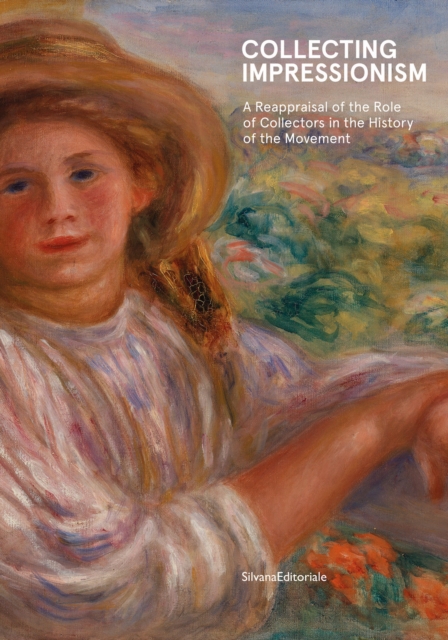 Collecting Impressionism : The Role of Collectors in Establishing and Spreading the Movement, Hardback Book