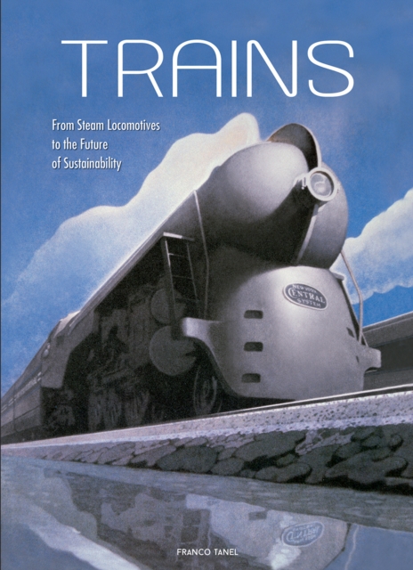 Trains : From Steam Locomotives to the Future of Sustainability, Hardback Book