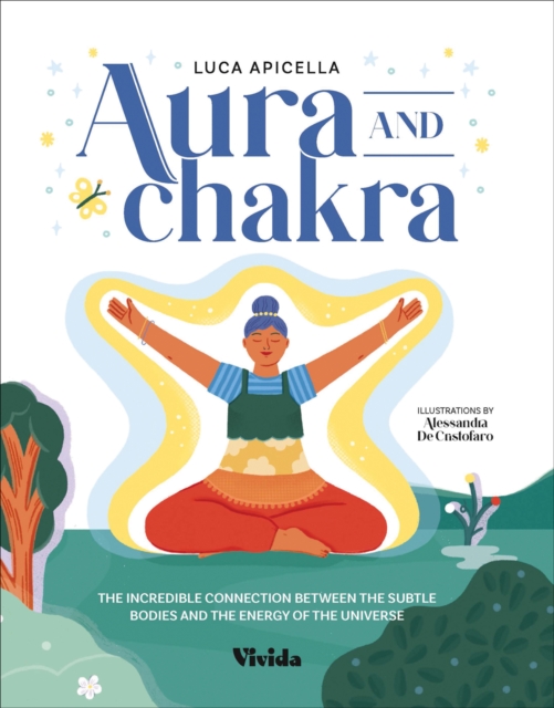 Aura and Chakra : The Incredible Connection Between the Subtle Bodies and the Energy of the Universe, Hardback Book