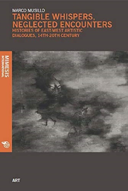 Tangible Whispers, Neglected Encounters : Histories of East-West Artistic Dialogues, 1350-1904, Paperback / softback Book