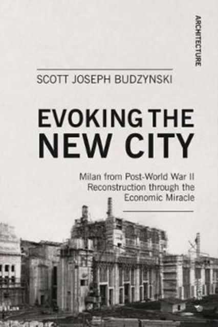 Evoking the New City : Milan from Post-World War II Reconstruction through the Economic Miracle, Paperback / softback Book