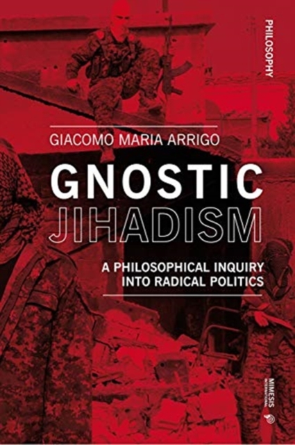 Gnostic Jihadism : A Philosophical Inquiry into Radical Politics, Paperback / softback Book