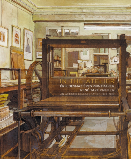 In the Atelier: Erik Desmazieres Printmaker Rene Taze Printer : An Artistic collaboration 1978-2018, Hardback Book