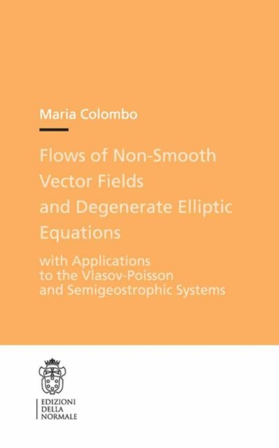 Flows of Non-Smooth Vector Fields and Degenerate Elliptic Equations : With Applications to the Vlasov-Poisson and Semigeostrophic Systems, PDF eBook