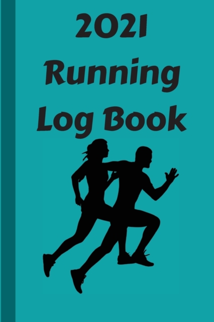 2021 Running Log Book : Running Journal 2021 - A Daily Logbook For Your Jogs & Runs - Successfully Run Away from 2020 - Worry less. Run more., Paperback / softback Book