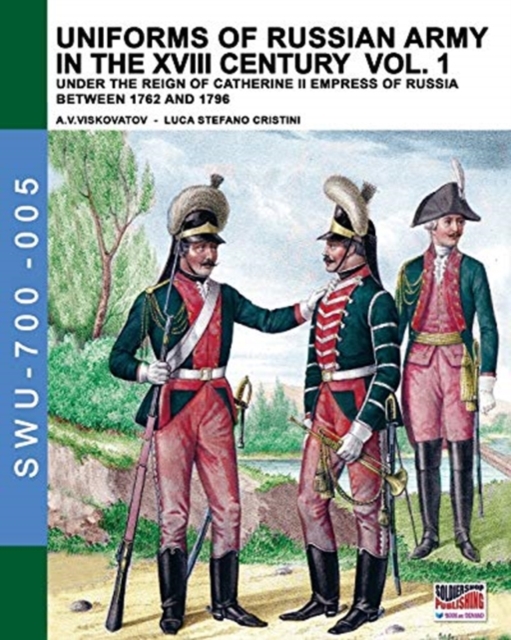 Uniforms of Russian army in the XVIII century Vol. 1 : Under the reign of Catherine II Empress of Russia between 1762 and 1796, Paperback / softback Book