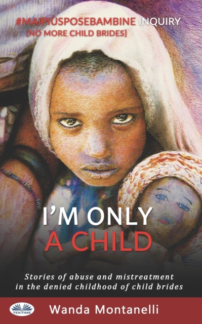 I'm Only a Child : Stories of abuse and mistreatment in the denied childhood of child brides, Paperback / softback Book