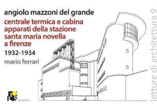 Angiolo Mazzoni del Grande: Heating plant and main control cabin of the Santa Maria Novella Railway station in Florence: 1932-1934 : Lectures of architecture 9, Paperback / softback Book