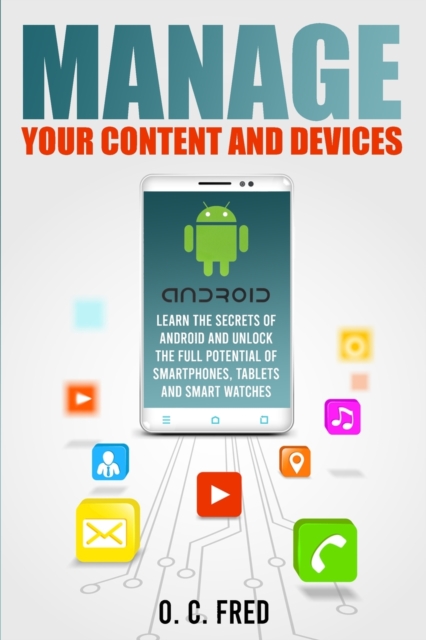 Manage Your Content and Devices : Learn The Secrets of Android and Unlock The Full Potential of Smartphones, Tablets and Smart Watches, Paperback / softback Book