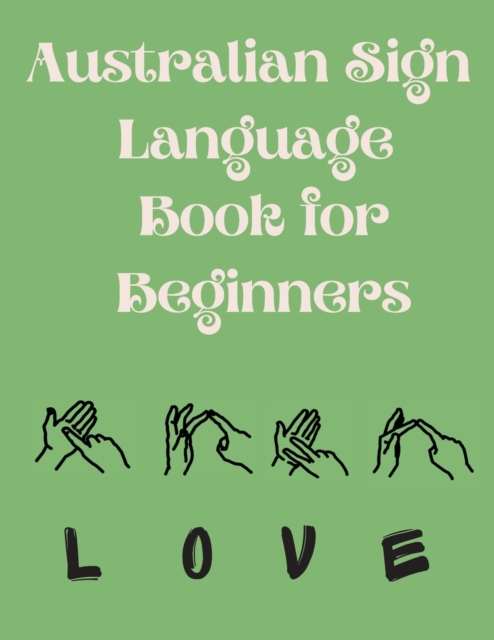 Australian Sign Language Book for Beginners.Educational Book, Suitable for Children, Teens and Adults. Contains the AUSLAN Alphabet and Numbers, Paperback / softback Book
