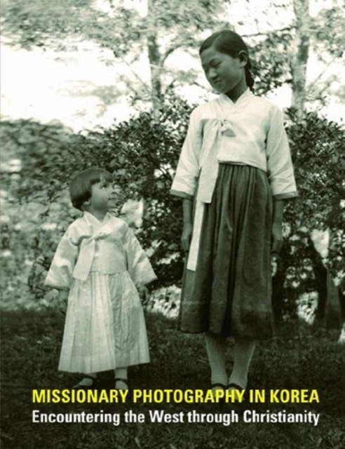 Missionary Photography in Korea : Encountering the West through Christianity, Hardback Book