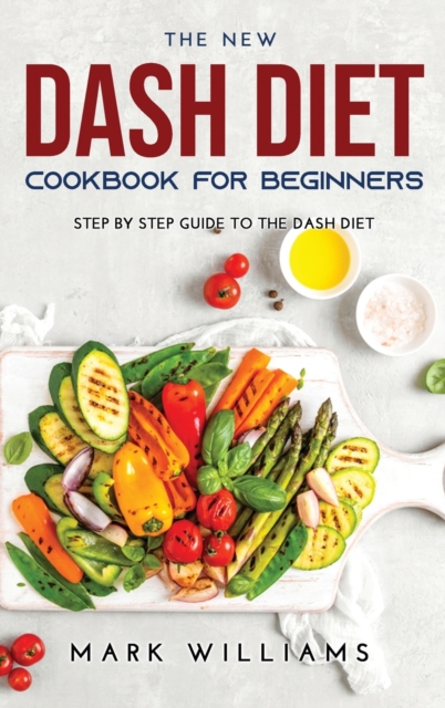 The New Dash Diet Cookbook for Beginners : St&#1077;&#1088; B&#1091; Step Gu&#1110;d&#1077; To The Dash Diet, Hardback Book