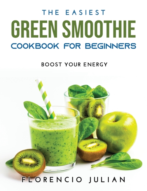 The Easiest Green Smoothie Cookbook for Beginners : Boost Your Energy, Paperback / softback Book