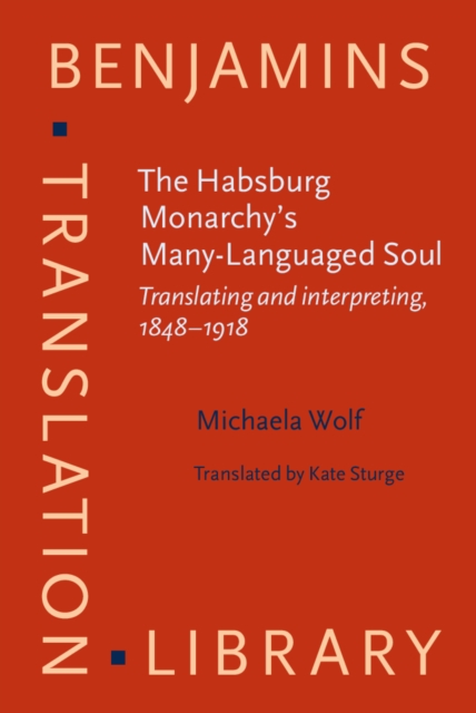 The Habsburg Monarchy's Many-Languaged Soul : Translating and interpreting, 1848-1918, PDF eBook