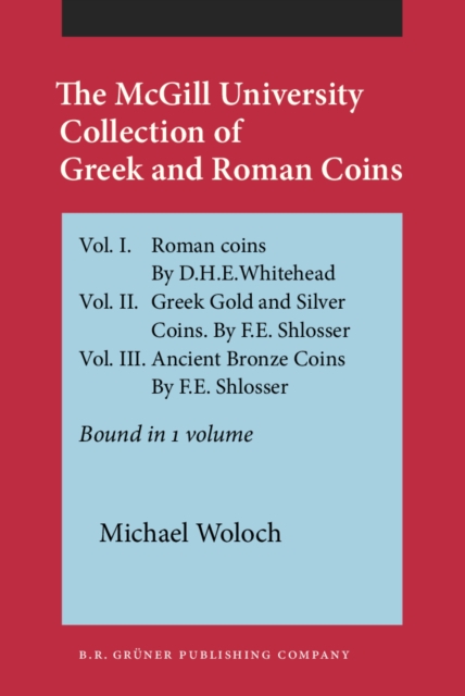 The McGill University Collection of Greek and Roman Coins : Vol. I. Roman coins. By D.H.E.Whitehead. Vol. II. Greek Gold and Silver Coins. By F.E. Shlosser. Vol. III. Ancient Bronze Coins. By F.E. Shl, PDF eBook