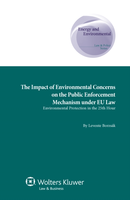 The Impact of Environmental Concerns on the Public Enforcement Mechanism under EU Law : Environmental Protection in the 25th hour, PDF eBook