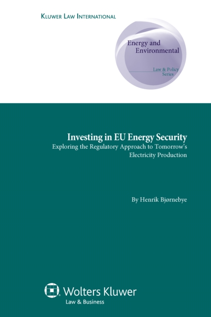Investing in EU Energy Security : Exploring the Regulatory Approach to Tomorrow's Electricity Production, PDF eBook
