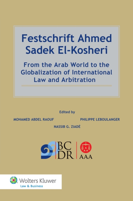 Festschrift Ahmed Sadek El-Kosheri : From the Arab World to the Globalization of International Law and Arbitration, PDF eBook