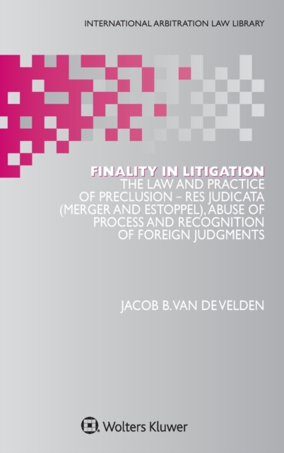 Finality in Litigation : The Law and Practice of Preclusion: Res Judicata (Merger And Estoppel), Abuse of Process and Recognition of Foreign Judgments, Hardback Book