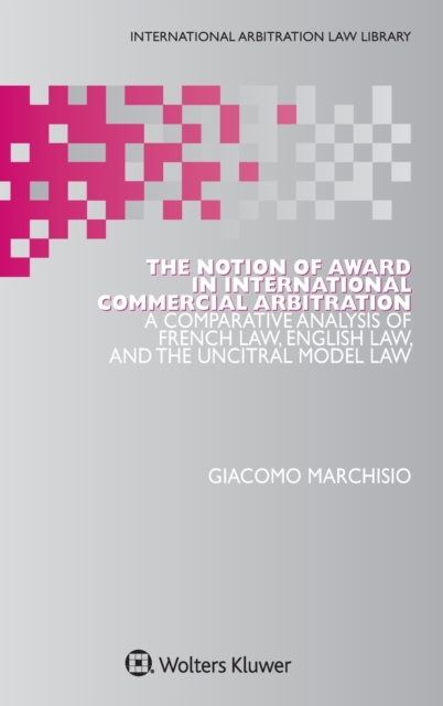 The Notion of Award in International Commercial Arbitration : A Comparative Analysis of French Law, English Law, and the UNCITRAL Model Law, Hardback Book