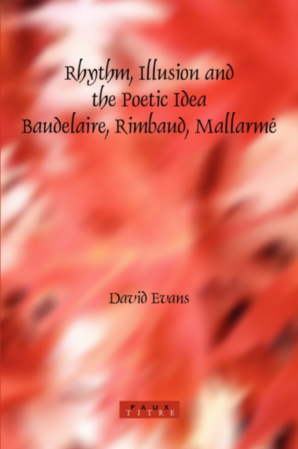 Rhythm, Illusion and the Poetic Idea: Baudelaire, Rimbaud, Mallarme, Paperback / softback Book