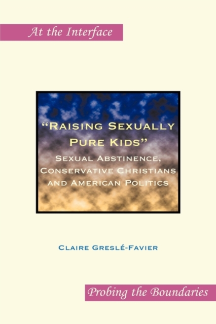 "Raising Sexually Pure Kids" : Sexual Abstinence, Conservative Christians and American Politics, Hardback Book