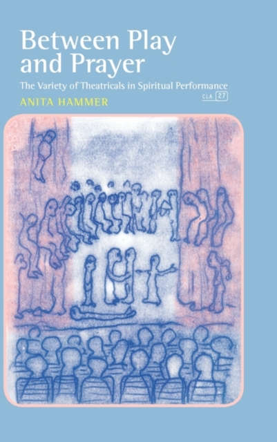 Between Play and Prayer : The Variety of Theatricals in Spiritual Performance, Hardback Book