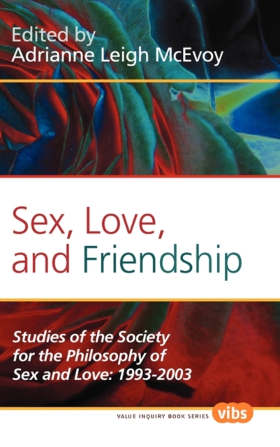 Sex, Love, and Friendship : Studies of the Society for the Philosophy of Sex and Love: 1993-2003, Hardback Book