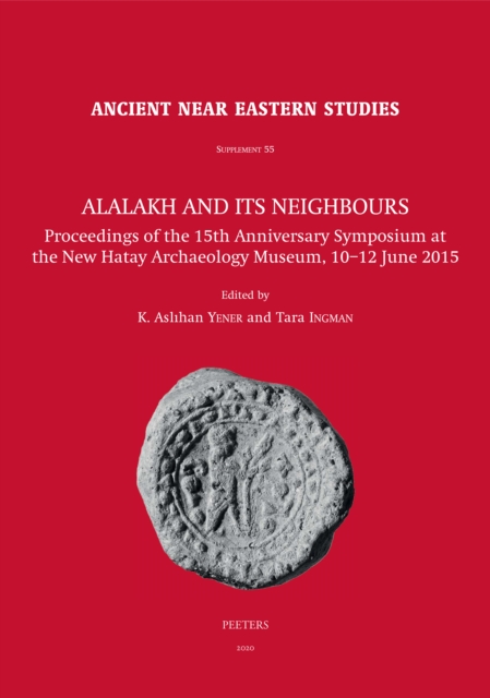 Alalakh and its Neighbours : Proceedings of the 15th Anniversary Symposium at the New Hatay Archaeology Museum, 10-12 June 2015, PDF eBook