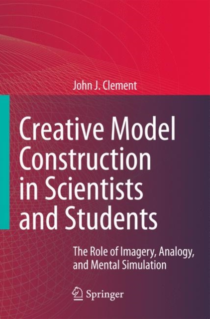Creative Model Construction in Scientists and Students : The Role of Imagery, Analogy, and Mental Simulation, Paperback / softback Book