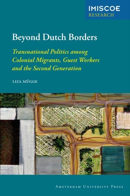 Beyond Dutch Borders : Transnational Politics among Colonial Migrants, Guest Workers and the Second Generation, PDF eBook