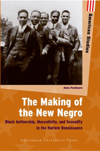 The Making of the New Negro : Black Authorship, Masculinity, and Sexuality in the Harlem Renaissance, PDF eBook