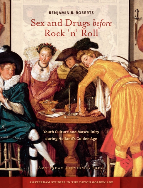 Sex and Drugs before Rock 'n' Roll : Youth Culture and Masculinity during Holland's Golden Age, PDF eBook