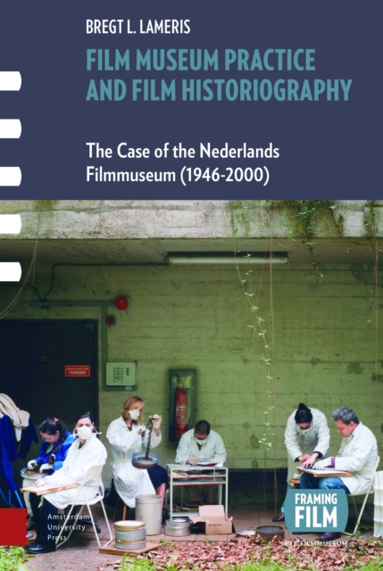 Film Museum Practice and Film Historiography : The Case of the Nederlands Filmmuseum (1946-2000), PDF eBook