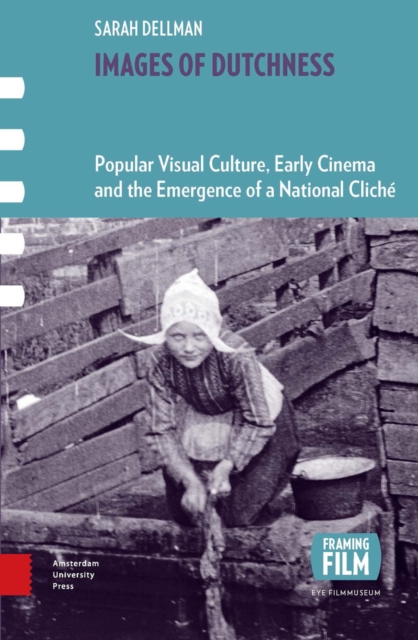 Images of Dutchness : Popular Visual Culture, Early Cinema and the Emergence of a National Cliche, 1800-1914, PDF eBook