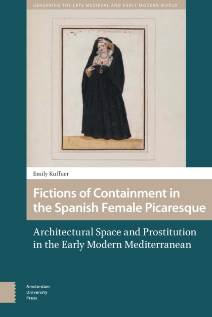 Fictions of Containment in the Spanish Female Picaresque : Architectural Space and Prostitution in the Early Modern Mediterranean, PDF eBook
