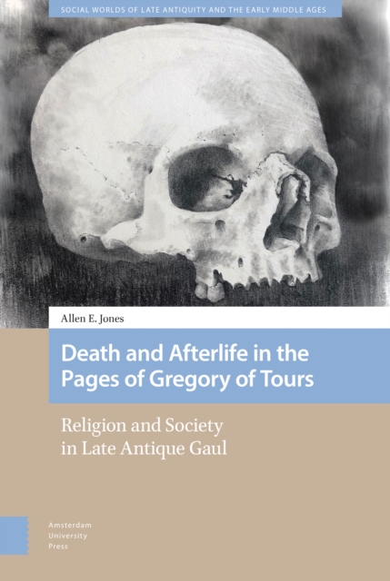 Death and Afterlife in the Pages of Gregory of Tours : Religion and Society in Late Antique Gaul, PDF eBook