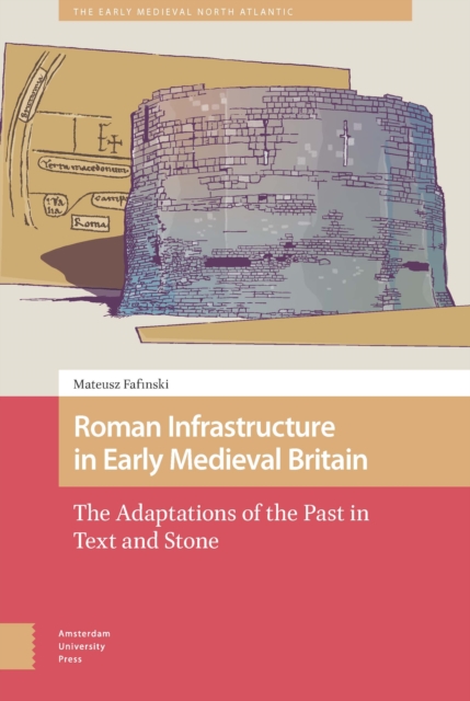 Roman Infrastructure in Early Medieval Britain : The Adaptations of the Past in Text and Stone, PDF eBook