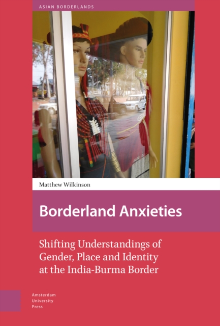 Borderland Anxieties : Shifting Understandings of Gender, Place and Identity at the India-Burma Border, PDF eBook
