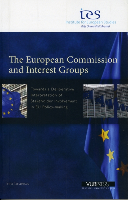 The European Commission and Interest Groups : Towards a Deliberative Interpretation of Stakeholder Involvement in EU Policy-making, Paperback / softback Book