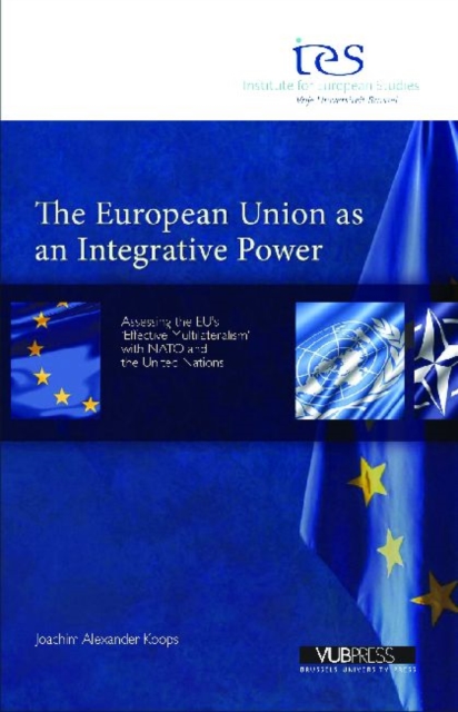 The European Union as an Integrative Power : Assessing the EU's 'Effective Multilateralism' with NATO and the United Nations, Paperback / softback Book