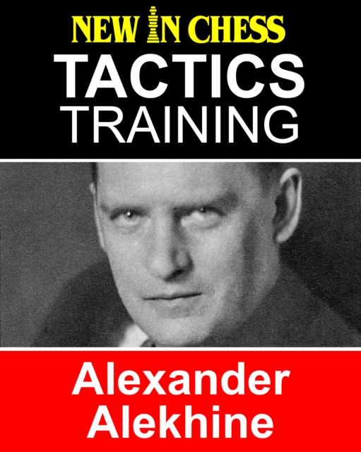 Tactics Training Alexander Alekhine : How to improve your Chess with Alexander Alekhine and become a Chess Tactics Master, EPUB eBook