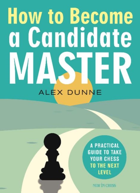 How to Become a Candidate Master : A Practical Guide to Take Your Chess to the Next Level, Paperback / softback Book