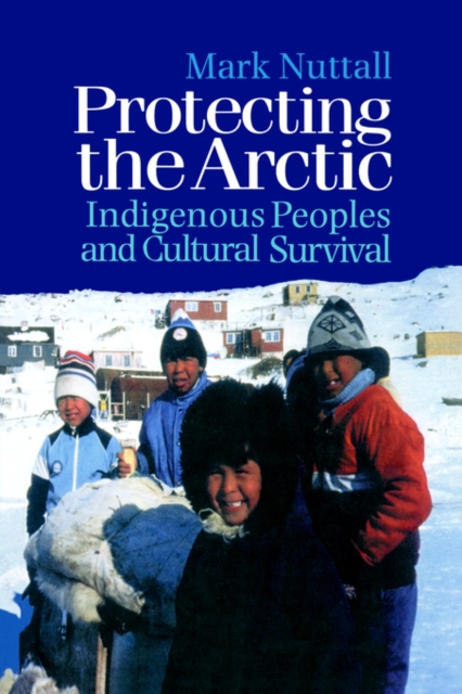 Protecting the Arctic : Indigenous Peoples and Cultural Survival, Paperback / softback Book