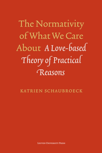 The Normativity of What We Care About : A Love-Based Theory of Practical Reasons, Paperback / softback Book