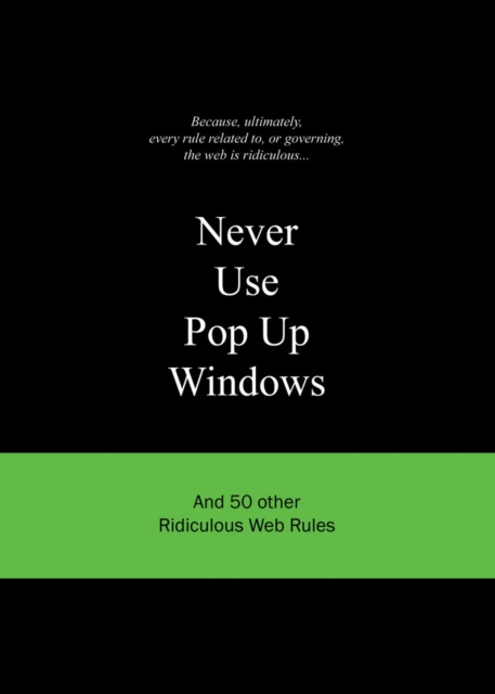 Never Use Pop Up Windows : And 50 Other Ridiculous Web Rules, Hardback Book
