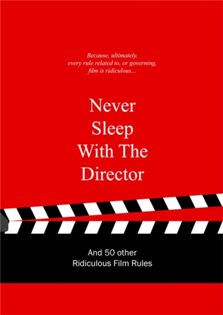 Never Sleep with the Director : And 50 Other Ridiculous Film Rules, Hardback Book