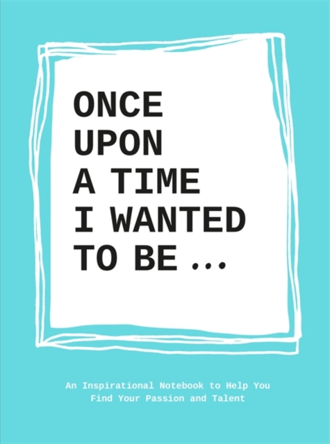 Once Upon a Time I Wanted to Be… : An Inspirational Notebook to Help You Find Your Passions and Talent, Paperback / softback Book